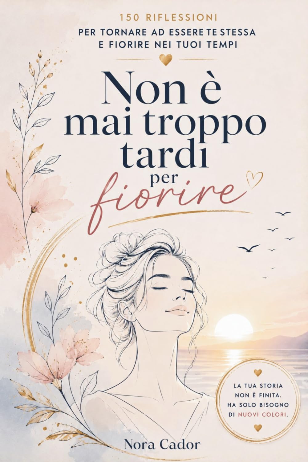 Non è mai troppo tardi per fiorire: 150 riflessioni per tornare te stessa e fiorire nei tuoi tempi