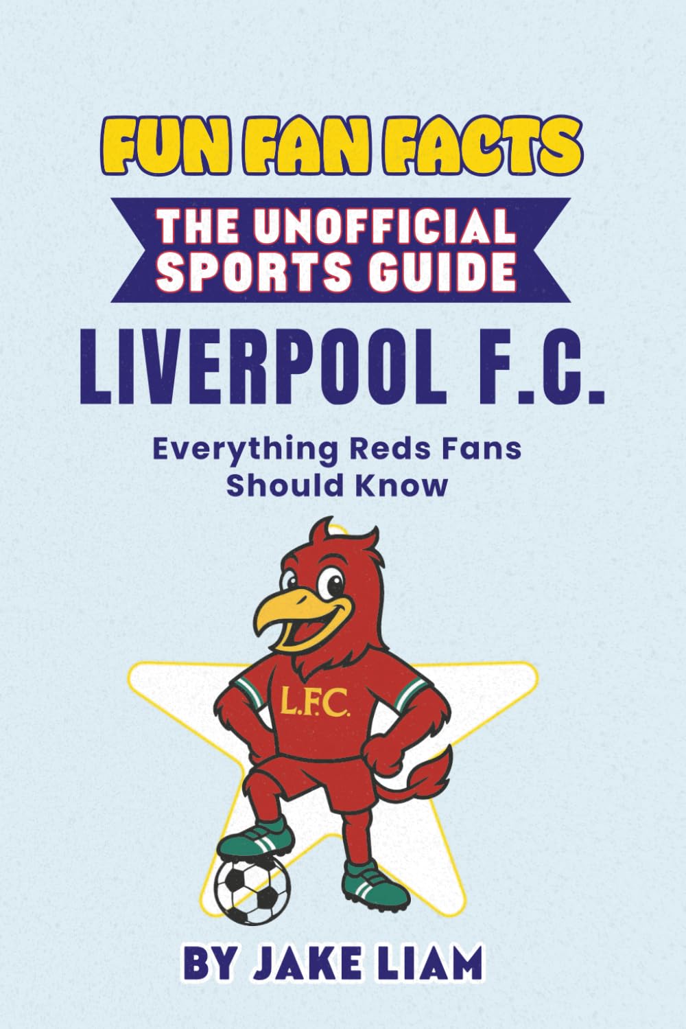Fun Fan Facts: Liverpool F.C.: Everything Reds Fans Should Know (Sports Facts Books for Kids: The Fun Fan Facts Unofficial Team Guide)
