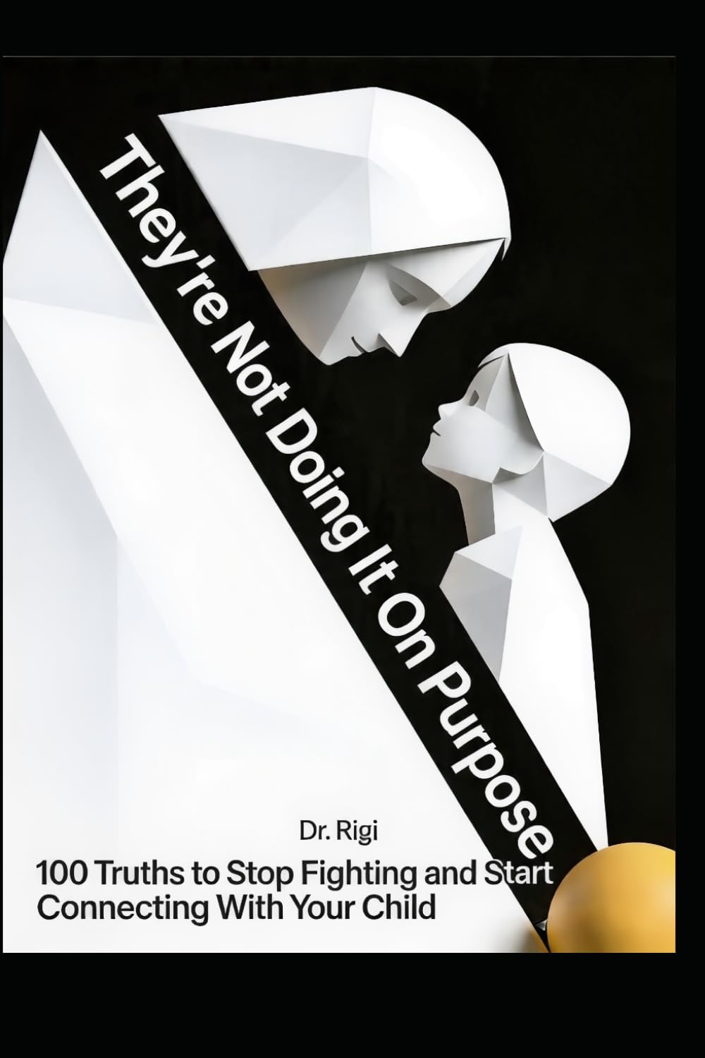 They’re Not Doing It On Purpose: 100 Truths to Stop Fighting and Start Connecting With Your Child