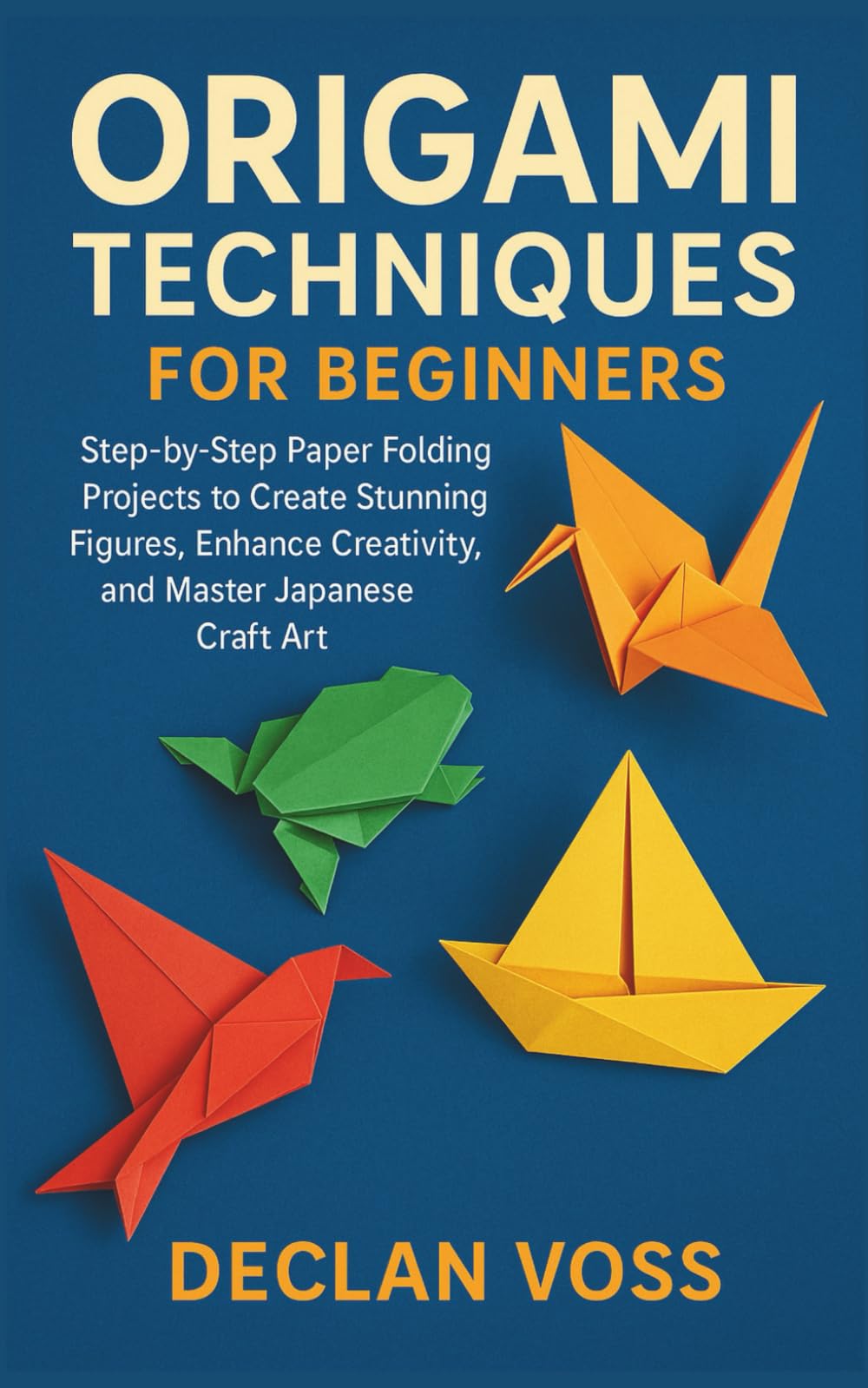 ORIGAMI TECHNIQUES FOR BEGINNERS: Step-by-Step Paper Folding Projects to Create Stunning Figures, Enhance Creativity, and Master Japanese Craft Art