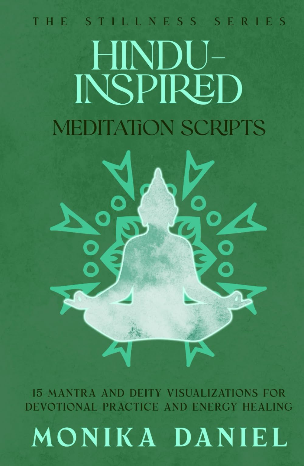 Hindu-Inspired Meditation Scripts: 15 Mantra and Deity Visualizations for Devotional Practice and Energy Healing (The Stillness Series)