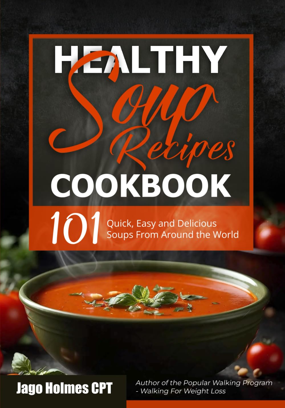 Healthy Soup Recipes Cookbook: 101 Quick, Easy and Delicious Soups From Around the World