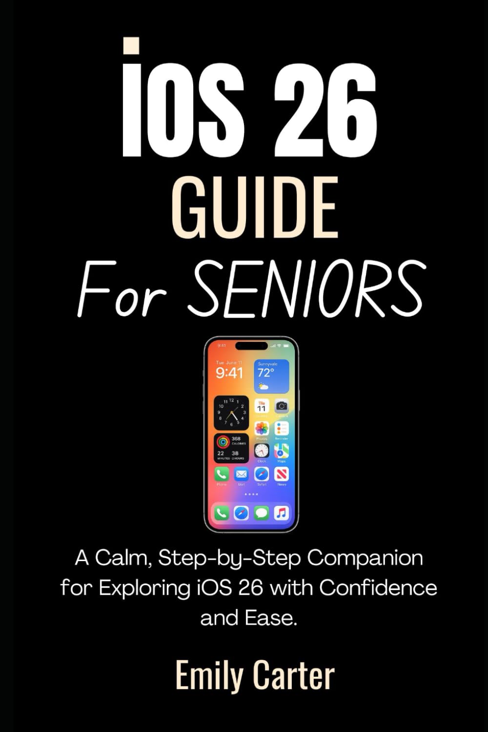 IOS 26 Guide For Seniors: A Calm, Step-by-Step Companion for Exploring iOS 26 with Confidence and Ease.