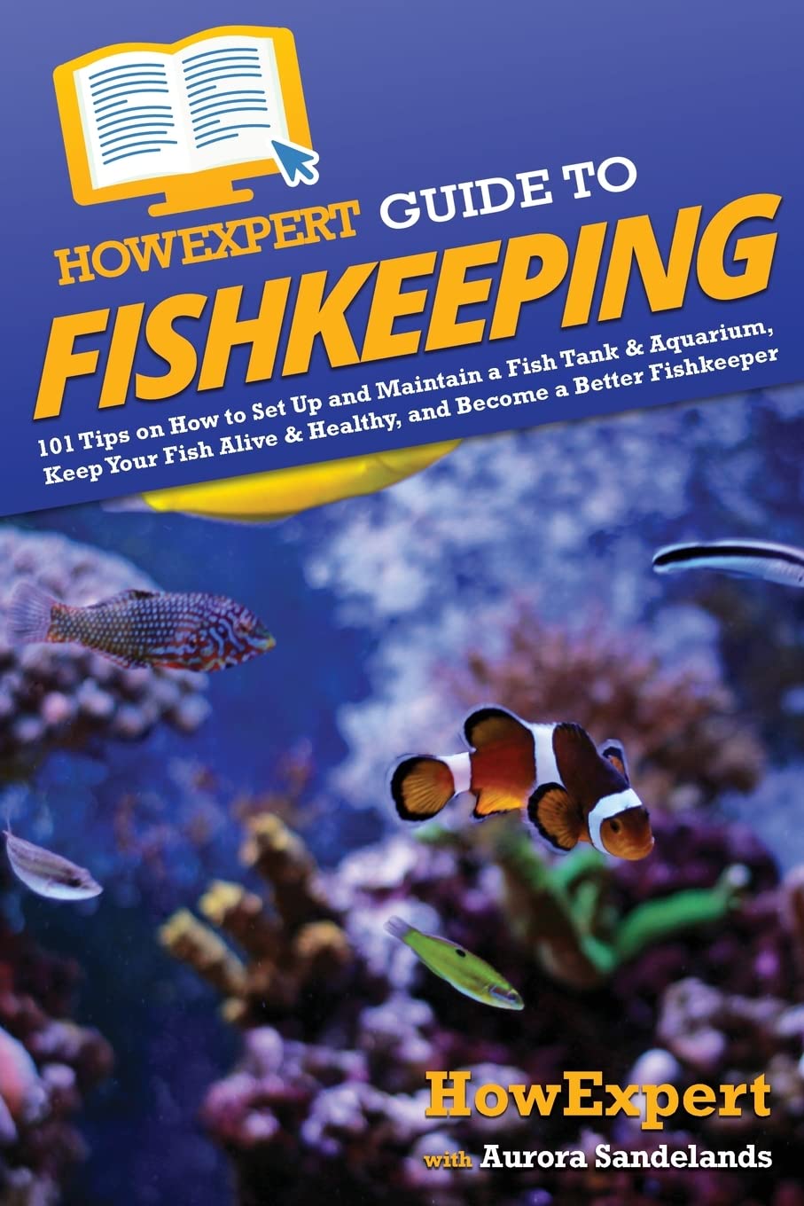 HowExpert Guide to Fishkeeping: 101 Tips on How to Set Up and Maintain a Fish Tank & Aquarium, Keep Your Fish Alive & Healthy, and Become a Better Fishkeeper