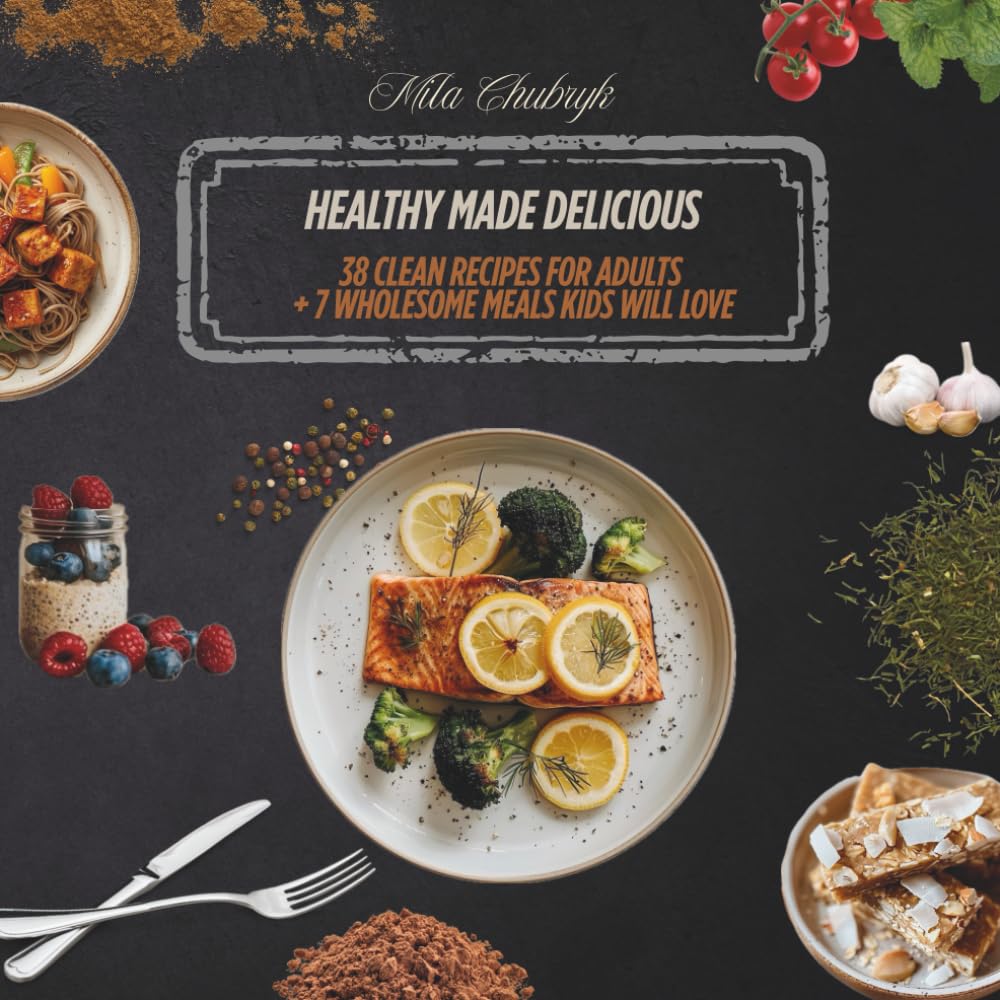 Healthy Made Delicious: 38 Clean Recipes for Adults + 7 Wholesome Meals Kids Will Love