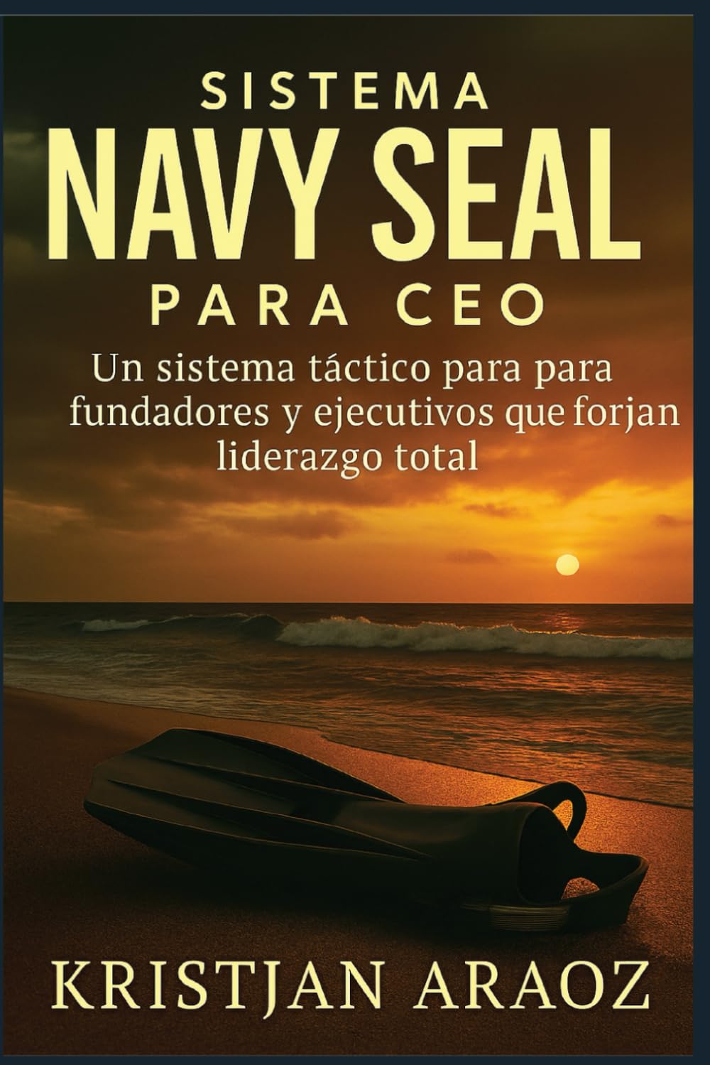SISTEMA NAVY SEAL PARA CEO: Un sistema táctico para fundadores y ejecutivos que forjan liderazgo total