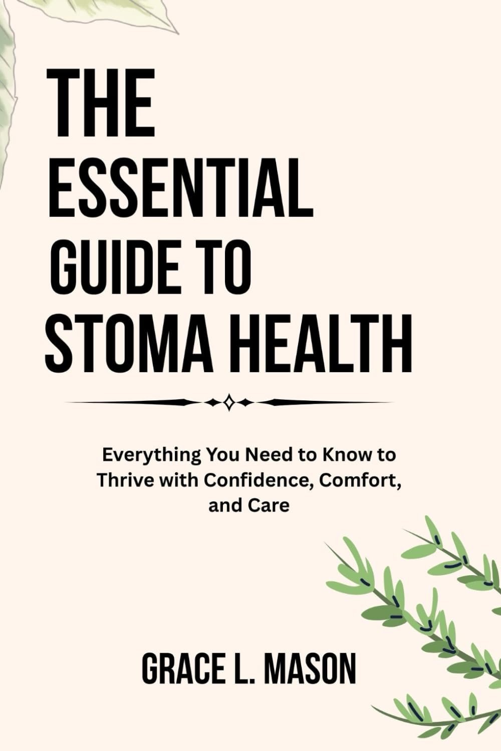 THE ESSENTIAL GUIDE TO STOMA HEALTH: Everything You Need to Know to Thrive with Confidence, Comfort, and Care