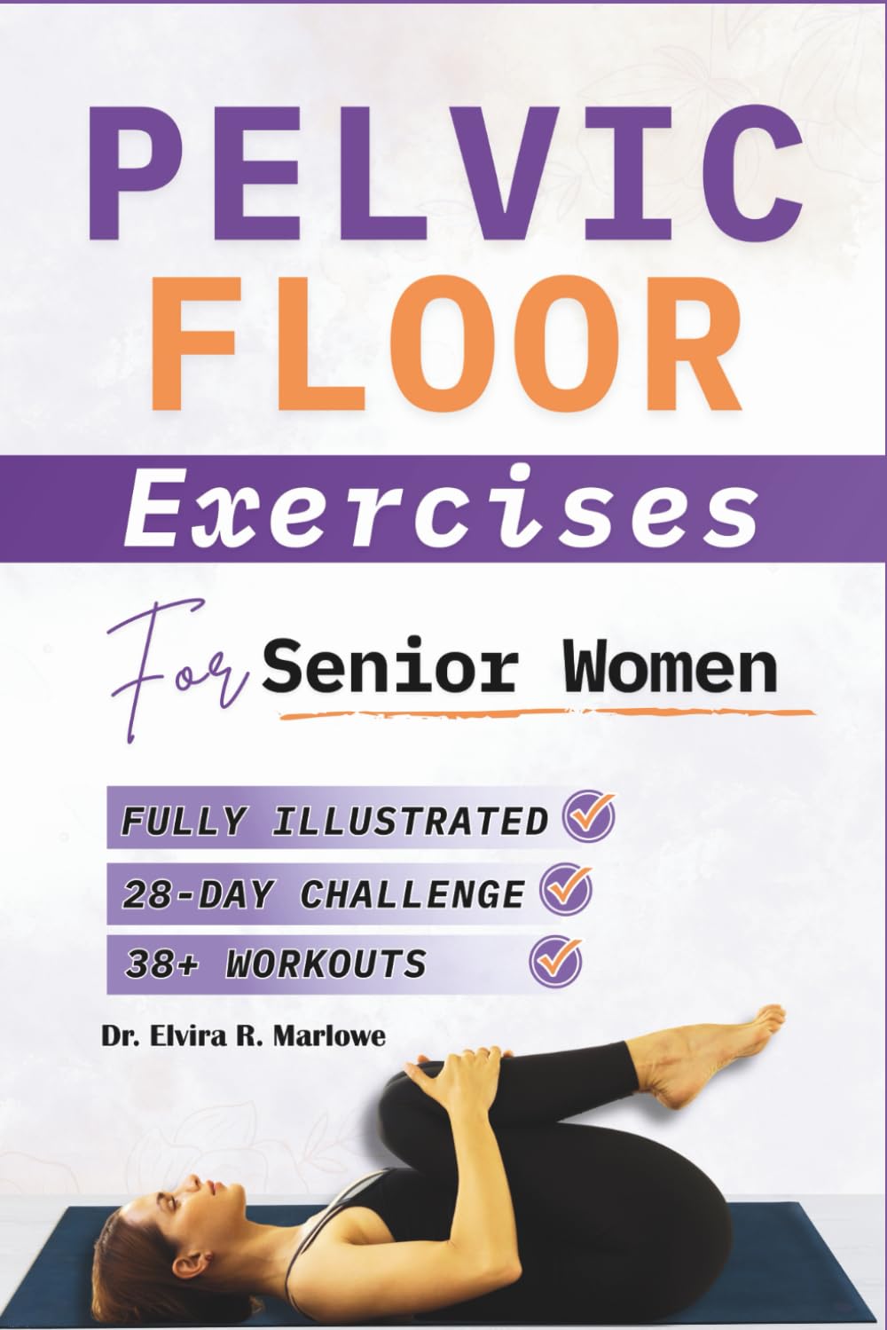 Pelvic Floor Exercises for Senior Women: Comprehensive Step-By-Step Workouts to Strengthen Core Muscles, Support Bladder Control, And Enhance Confidence (Pelvic Floor Health Books)