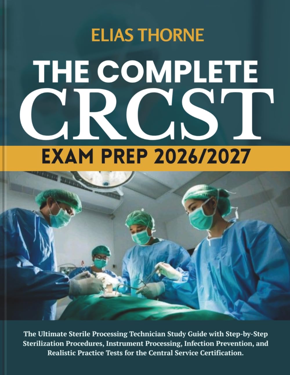 THE COMPLETE CRCST EXAM PREP 2026/2027: The Ultimate Sterile Processing Technician Study Guide with Step-by-Step Sterilization Procedures, Instrument ... Tests for the Central Service Certification.