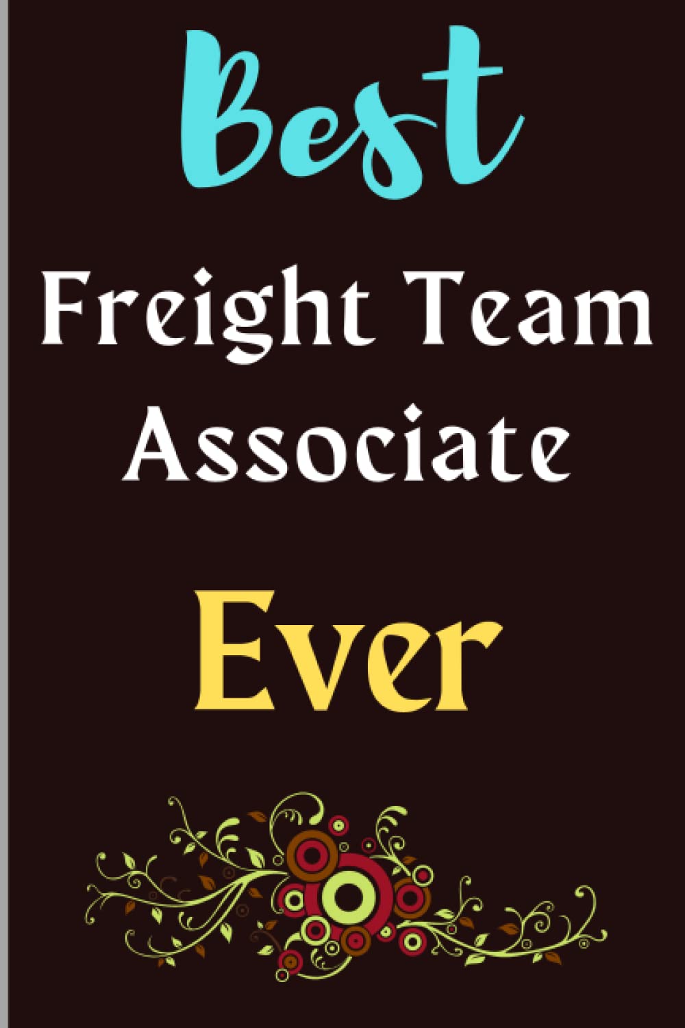 Best Freight Team Associate Ever: This is a Blank-Lined Notebook for Freight Team Associate. You can gift it for Freight Team Associate Birthday Gift, ... Retirement Gift, Christmas gift , etc.