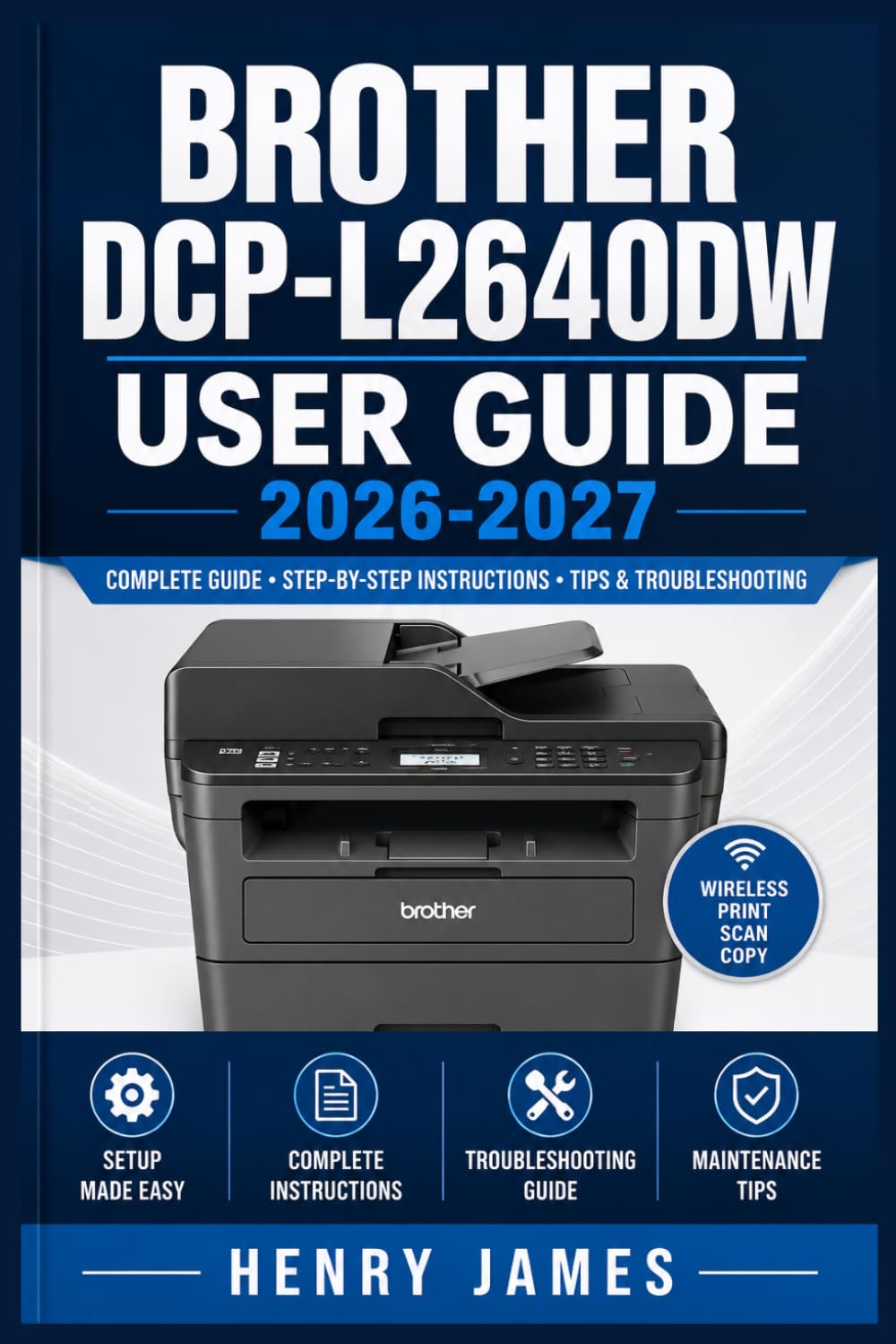 BROTHER DCP-L2640DW USER GUIDE 2026-2027: Complete Setup, Wireless Connection, Scanning, Copying, Maintenance and Troubleshooting Instructions for Beginners