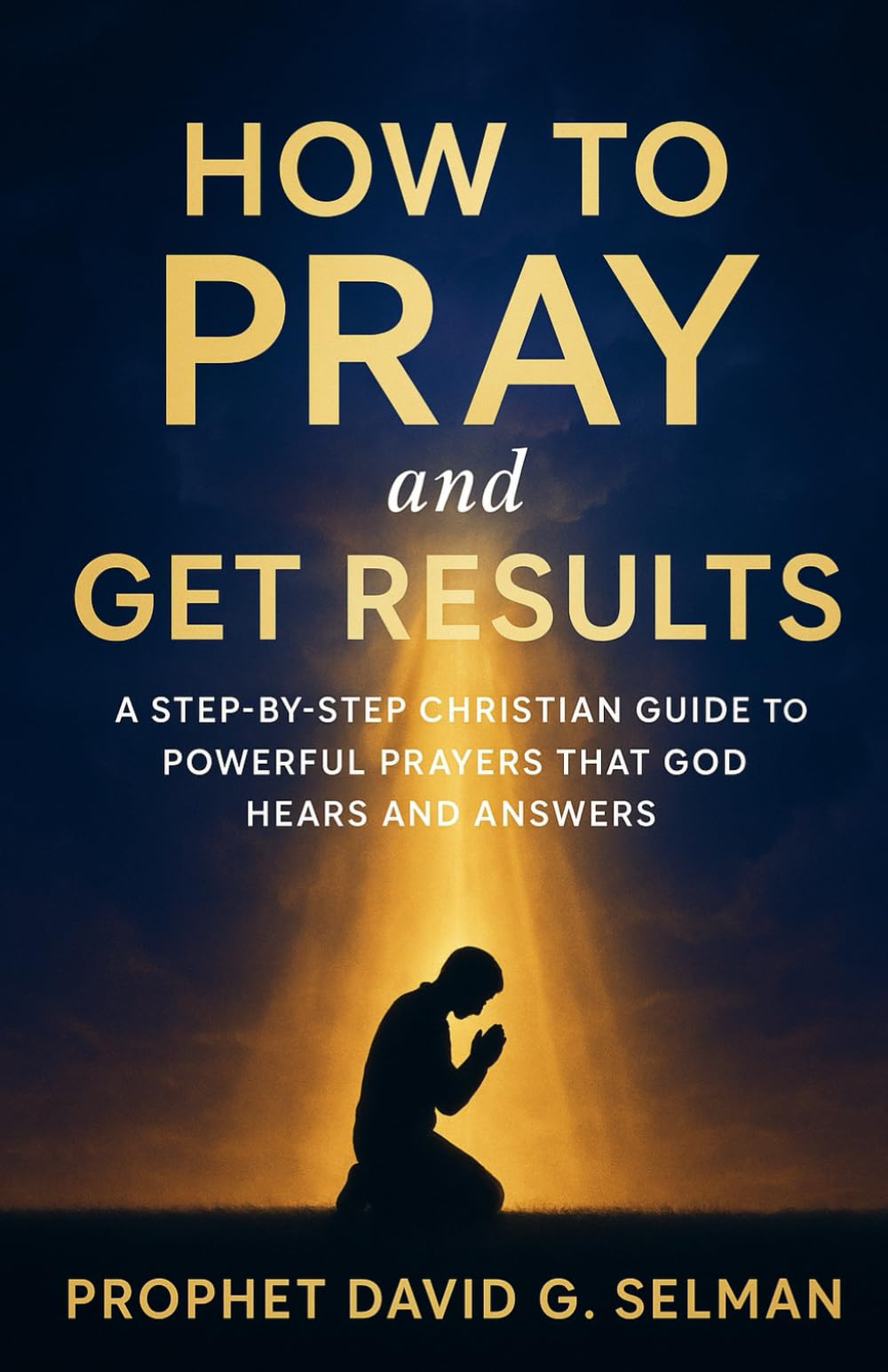 How to Pray and Get Results: A Step-by-Step Christian Guide to Powerful Prayers that God Hears and Answers (Foundations of Powerful Prayer: Learn to