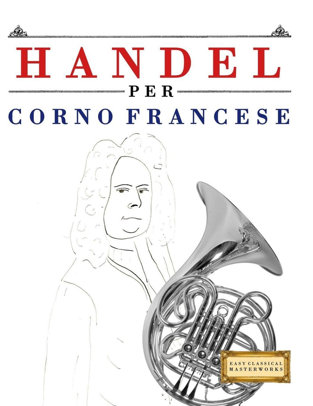 Handel per Corno Francese: 10 Pezzi Facili per Corno Francese Libro per Principianti
