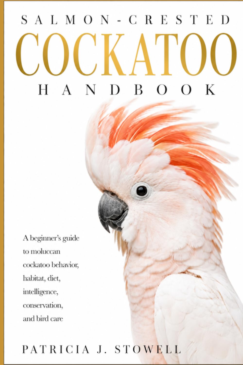 SALMON-CRESTED COCKATOO HANDBOOK: A beginner’s guide to moluccan cockatoo behavior, habitat, diet, intelligence, conservation, and bird care