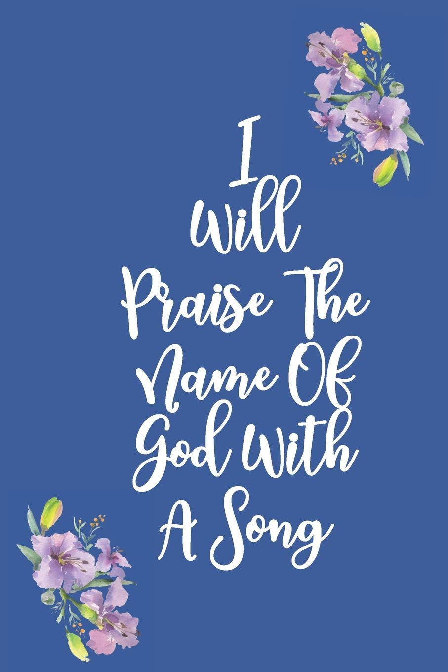 I Will Praise The Name Of God With A Song: Gratitude Bible Verse Cover to Use as a Journal and Diary : A Christian Notebook for Daily Thankfulness and Prayer For God's Blessings