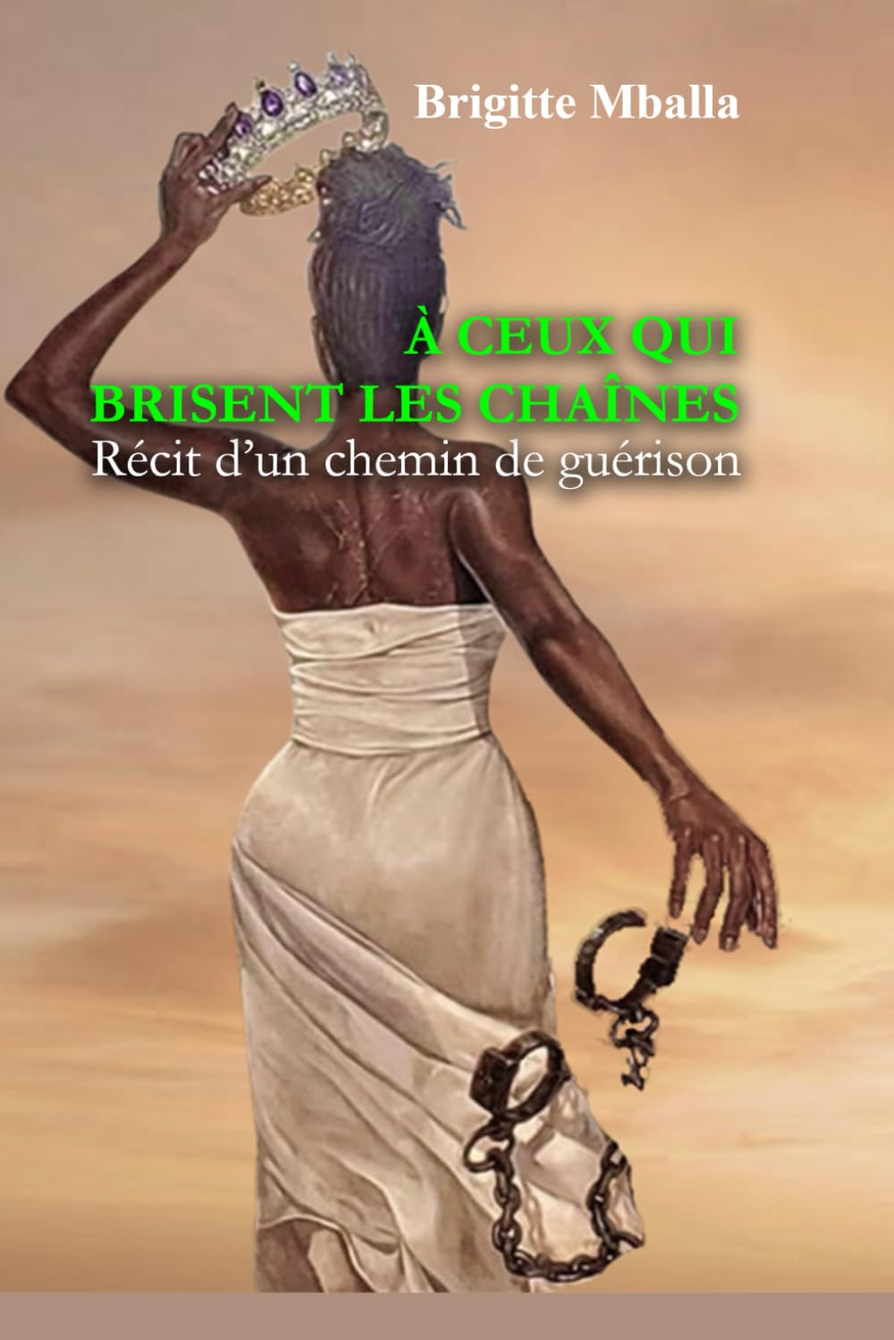 À ceux qui brisent les chaînes: Récit d'un chemin de guérison