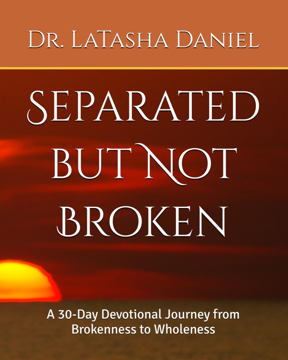 Separated but Not Broken: A 30-Day Devotional Journey from Brokenness to Wholeness