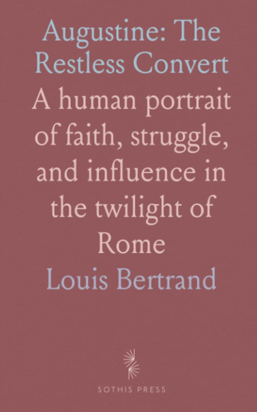 Augustine: The Restless Convert: A human portrait of faith, struggle, and influence in the twilight of Rome