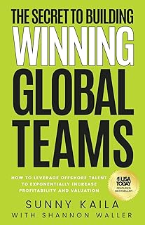 The Secret to Building Winning Global Teams: How to Leverage Offshore Talent to Exponentially Increase Profitability and V...