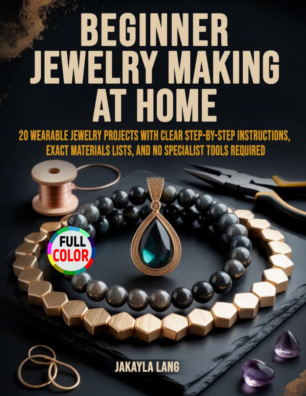 Beginner Jewelry Making at Home: 20 Wearable Jewelry Projects with Clear Step-by-Step Instructions, Exact Materials Lists, and No Specialist Tools Required