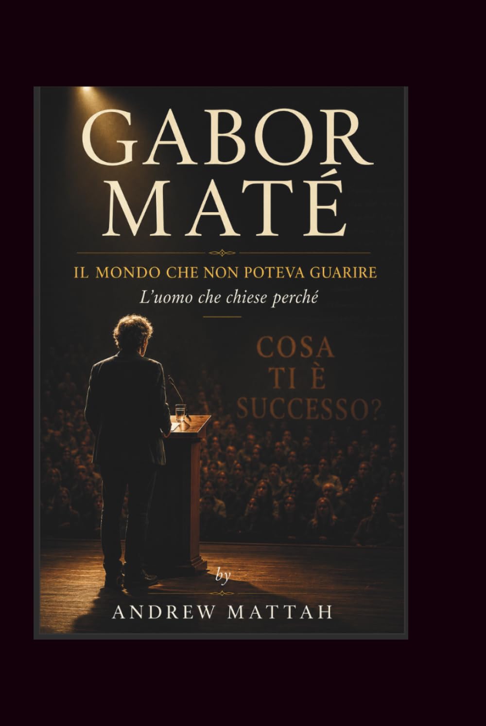 Gabor Mate: IL MONDO CHE NON POTEVA GUARIRE L'uomo che chiese perché