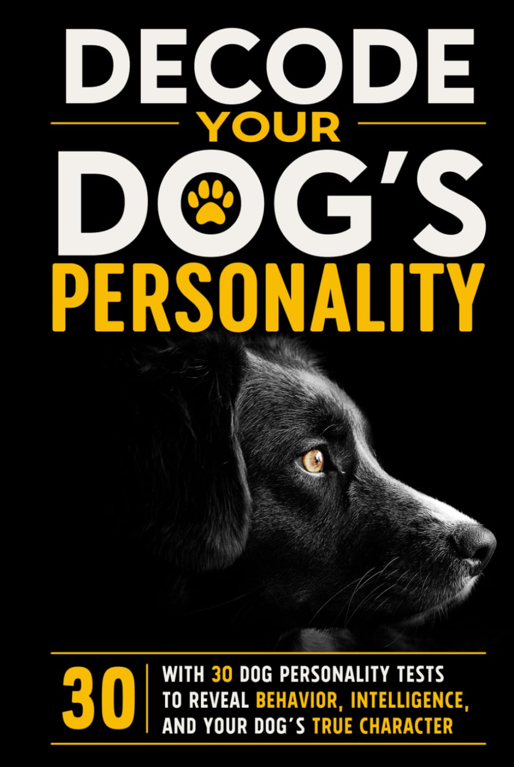 DECODE YOUR DOG’S PERSONALITY: WITH 30 DOG PERSONALITY TESTS TO REVEAL BEHAVIOR, INTELLIGENCE, AND YOUR DOG’S TRUE CHARACTER