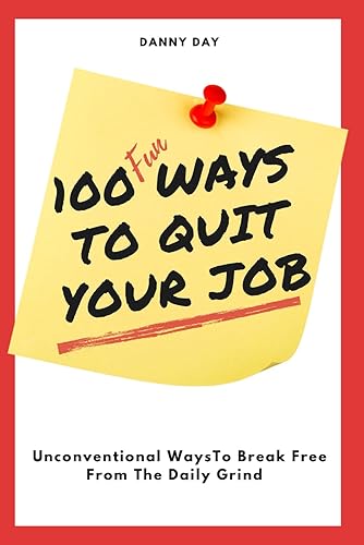 100 Ways To Quit Your Job: Unconventional Ways To Break Free From The Daily Grind