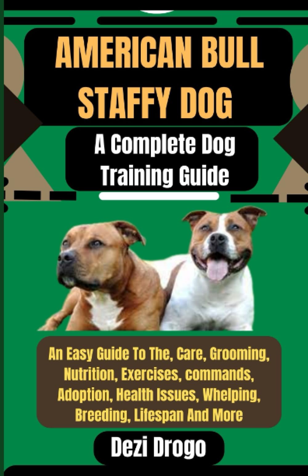 American Bull Staffy Dog A Complete Dog Training Guide: An Easy Guide To The, Care, Grooming, Nutrition, Exercises, commands, Adoption, Health Issues, Whelping, Breeding, Lifespan And More