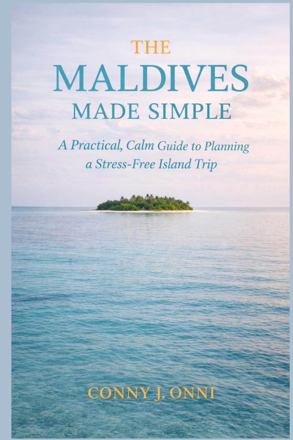 THE MALDIVES MADE SIMPLE: A Practical, Calm Guide to Planning a Stress-Free Island Trip