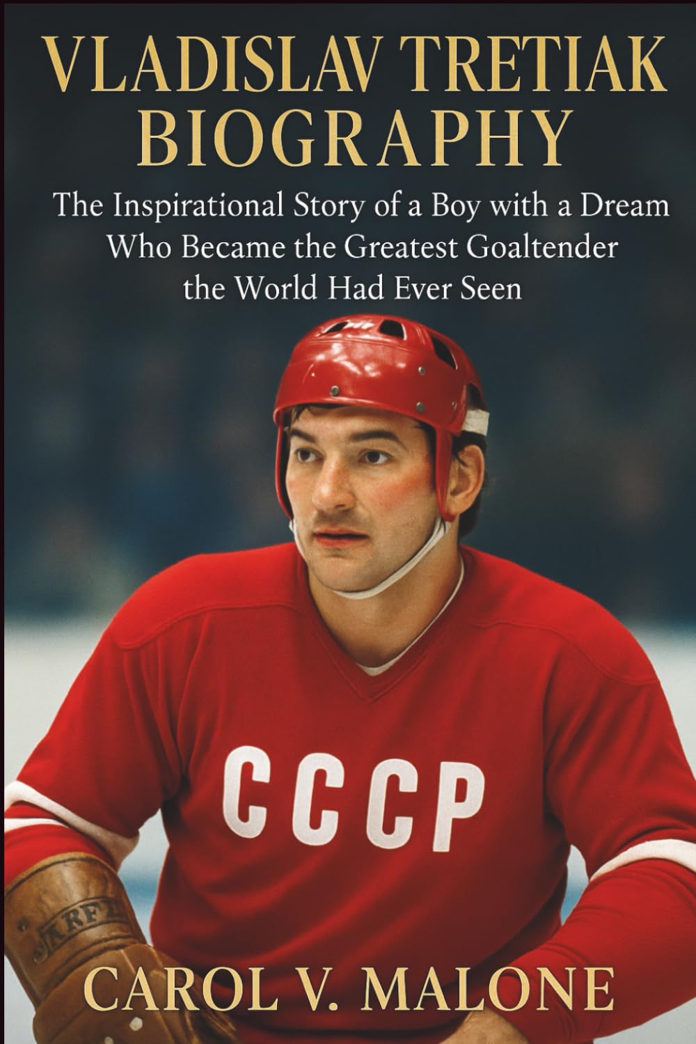 VLADISLAV TRETIAK BIOGRAPHY: The Inspirational Story of a Boy with a Dream Who Became the Greatest Goaltender the World Had Ever Seen