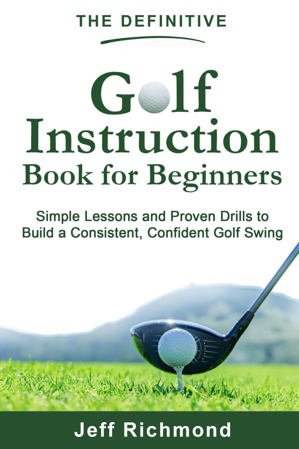 The Definitive Golf Instruction Book for Beginners: Simple Lessons and Proven Drills to Build a Consistent, Confident Golf Swing