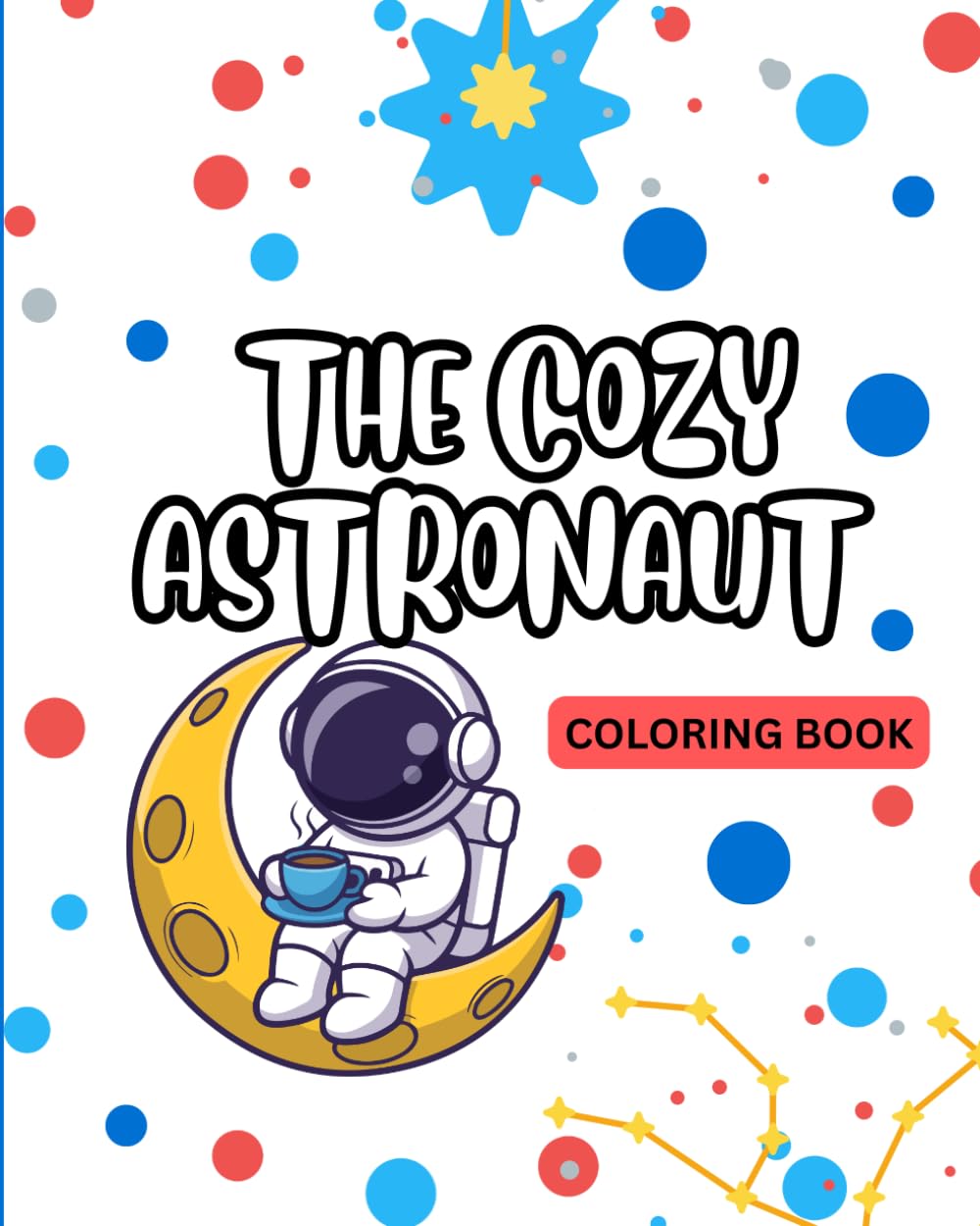 The Cozy Astronaut Coloring Book: Cute & Calming Scenes Of Astronauts Living Their Coziest Life