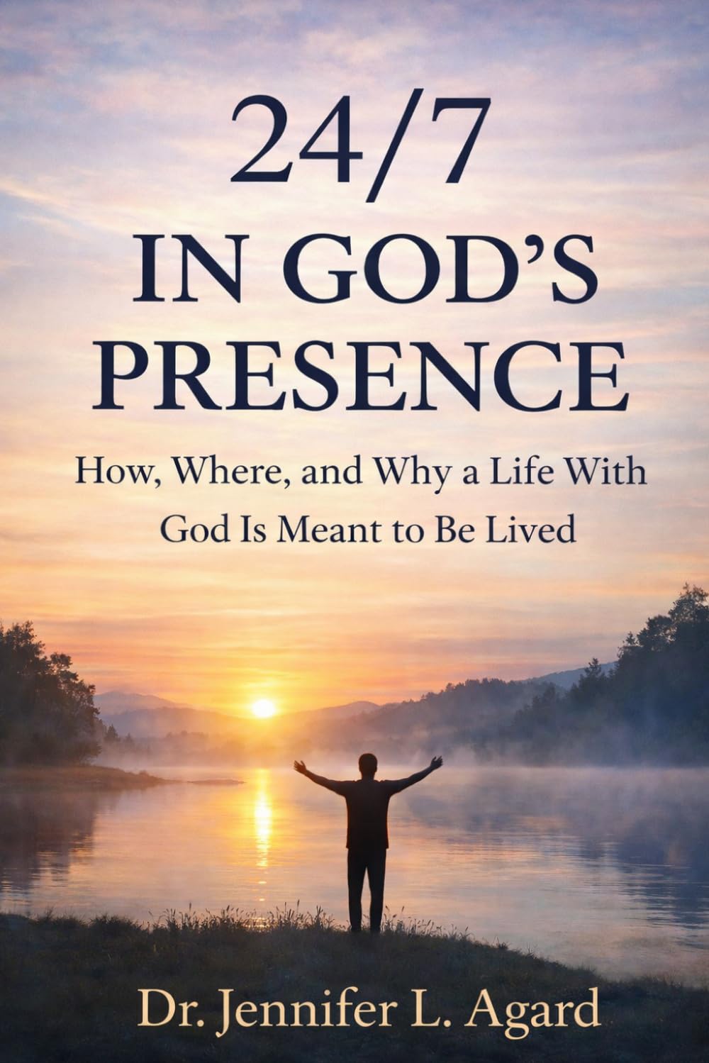 24/7 IN GOD’S PRESENCE: How, Where, And Why A Life With God Is Meant To Be Lived