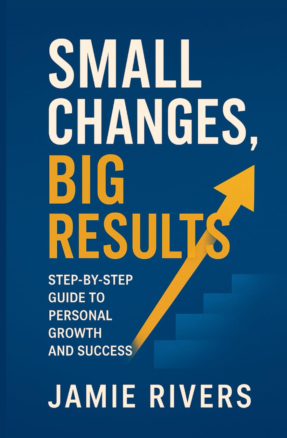 Small Changes, Big Results: A Step-by-Step Guide to Personal Growth, Confidence, and Lasting Transformation
