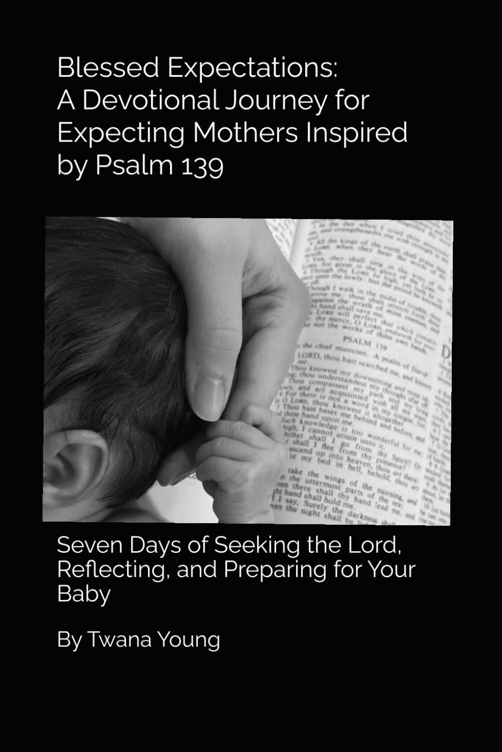 Blessed Expectations: A Devotional Journey for Expecting Mothers Inspired by Psalm 139: Seven Days of Seeking the Lord, Reflecting, and Preparing for Your Baby