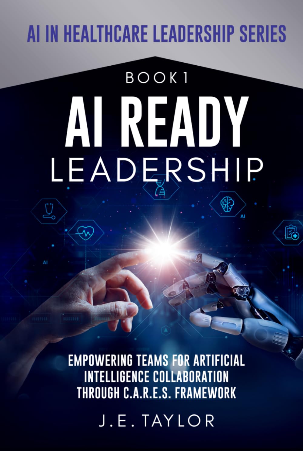 AI Ready Leadership: Empowering Teams for Artificial Intelligence Collaboration through C.A.R.E.S. Framework (AI in Healthcare Leadership Series)