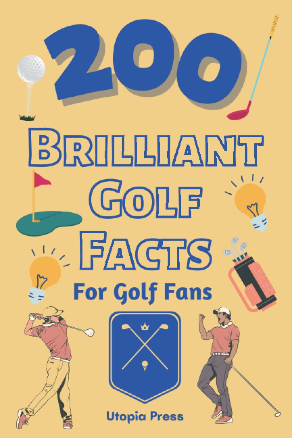 200 Brilliant Golf Facts For Golf Fans: Golf Fan Book With Brilliant Facts You Had No Idea About Including The Master's, Ryder Cup's, The Great ... Much More! (Crazy Fact Books By Utopia Press)