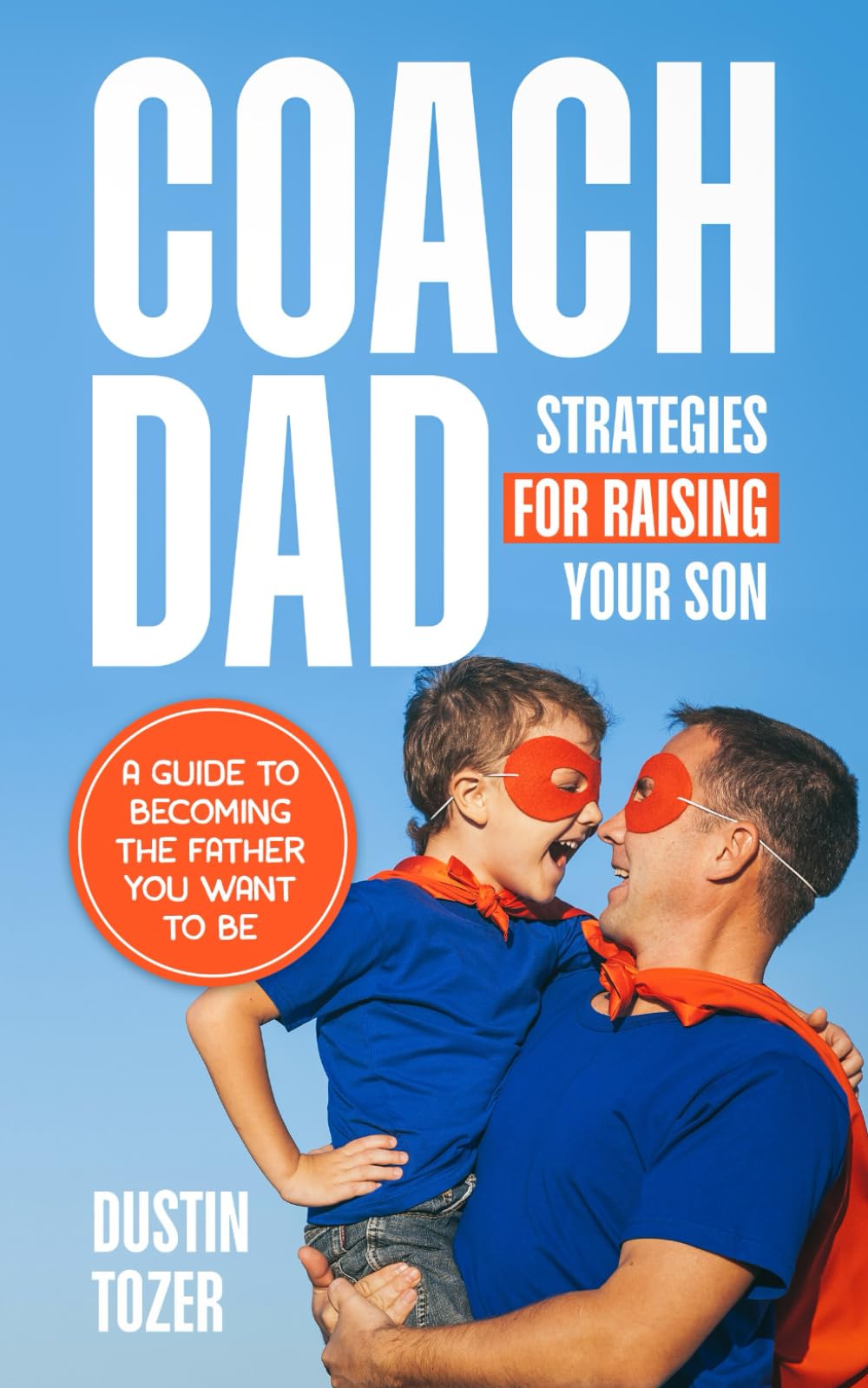 Coach Dad - Strategies for Raising Your Son: A Guide to Becoming the Father You Want to Be