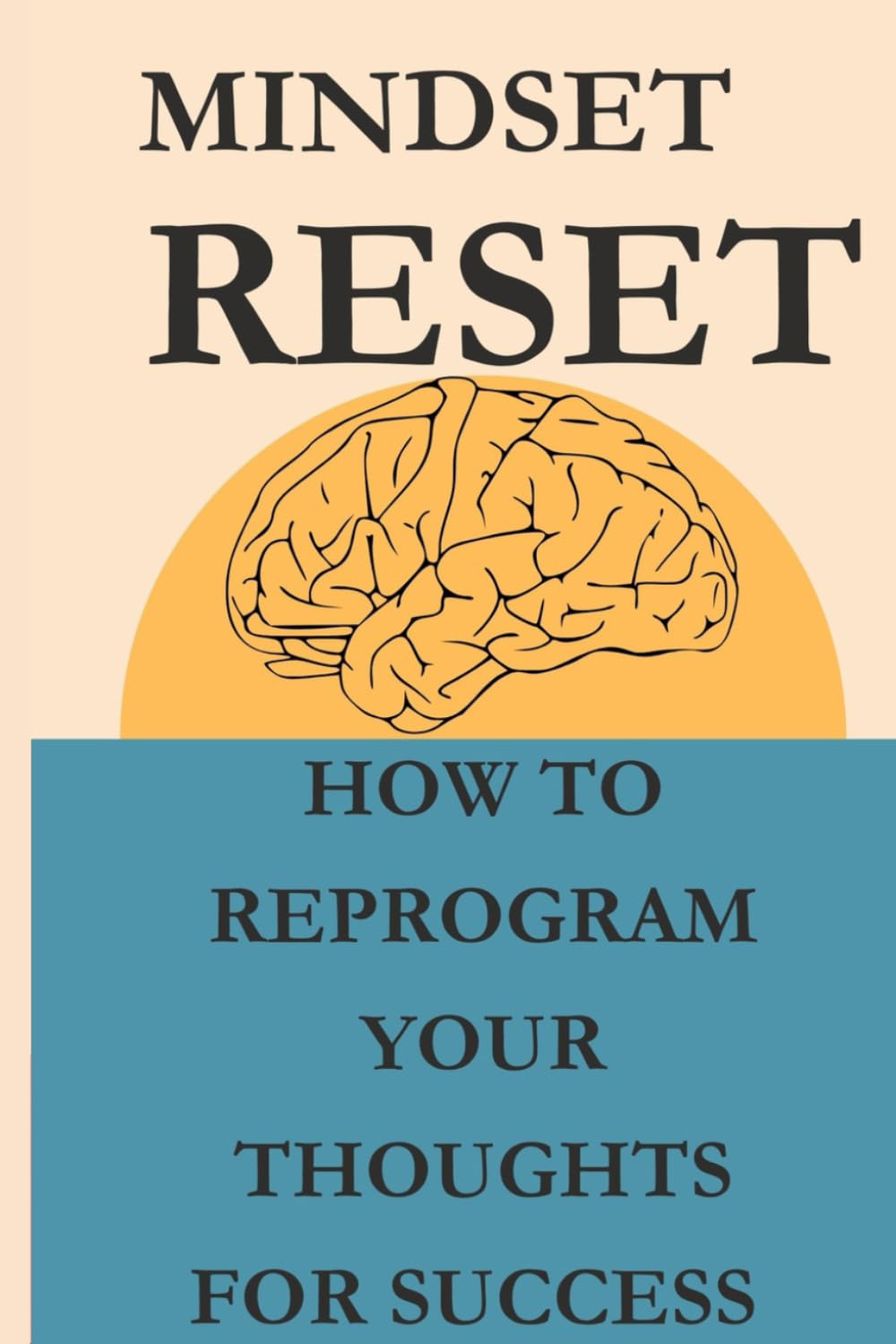 Mindset Reset: How to Reprogram Your Thoughts for Success: Unlock the Power of Positive Thinking, Break Negative Patterns, and Achieve Your Goals