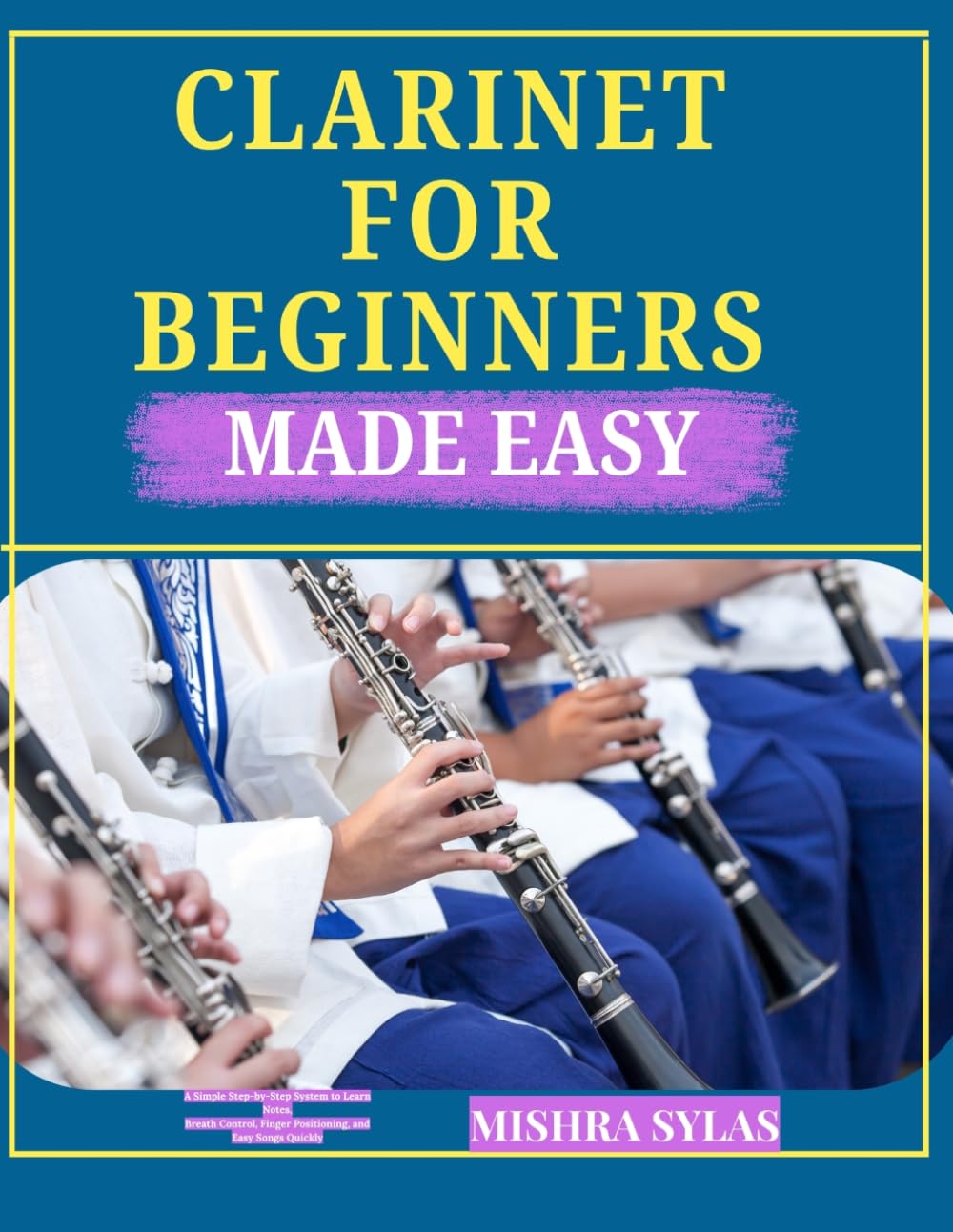 CLARINET FOR BEGINNERS MADE EASY: A Simple Step-by-Step System to Learn Notes, Breath Control, Finger Positioning, and Easy Songs Quickly