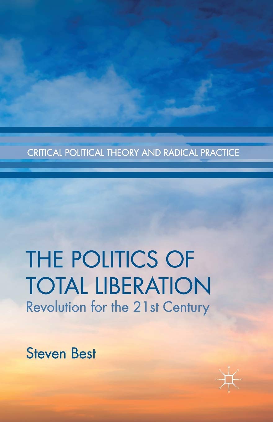 The Politics of Total Liberation: Revolution for the 21st Century (Critical Political Theory and Radical Practice)