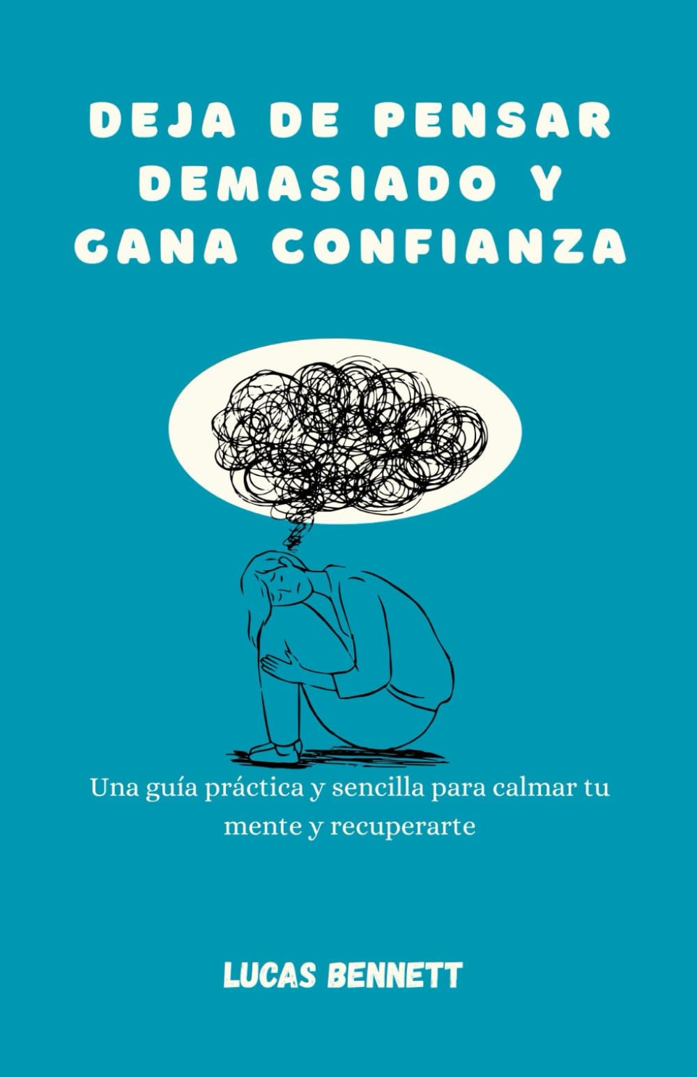 Deja de pensar demasiado y gana confianza: Una guía práctica y sencilla para calmar tu mente y recuperarte