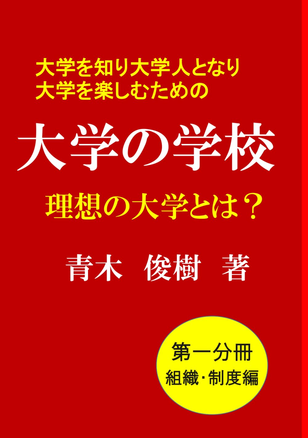 大学を知り、大学人となり、大学を楽しむための 「大学の学校」理想の大学とは？（第一分冊：組織・制度編）