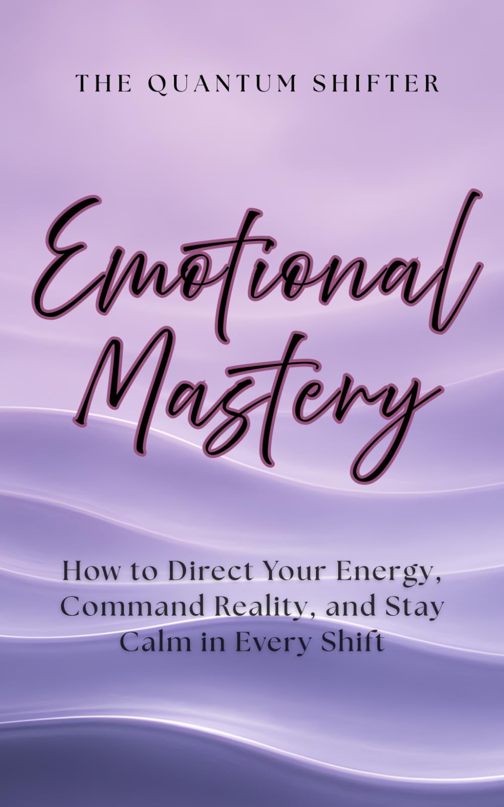 Emotional Mastery: How to Direct Your Energy, Command Reality, and Stay Calm in Every Shift (The Quantum Shifter Series)