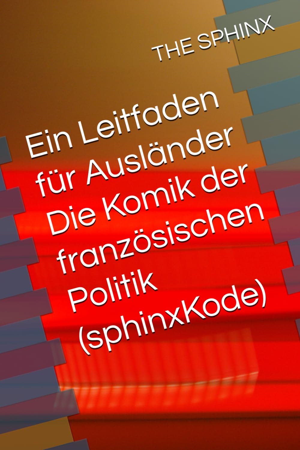 Ein Leitfaden für Ausländer Die Komik der französischen Politik (sphinxKode)