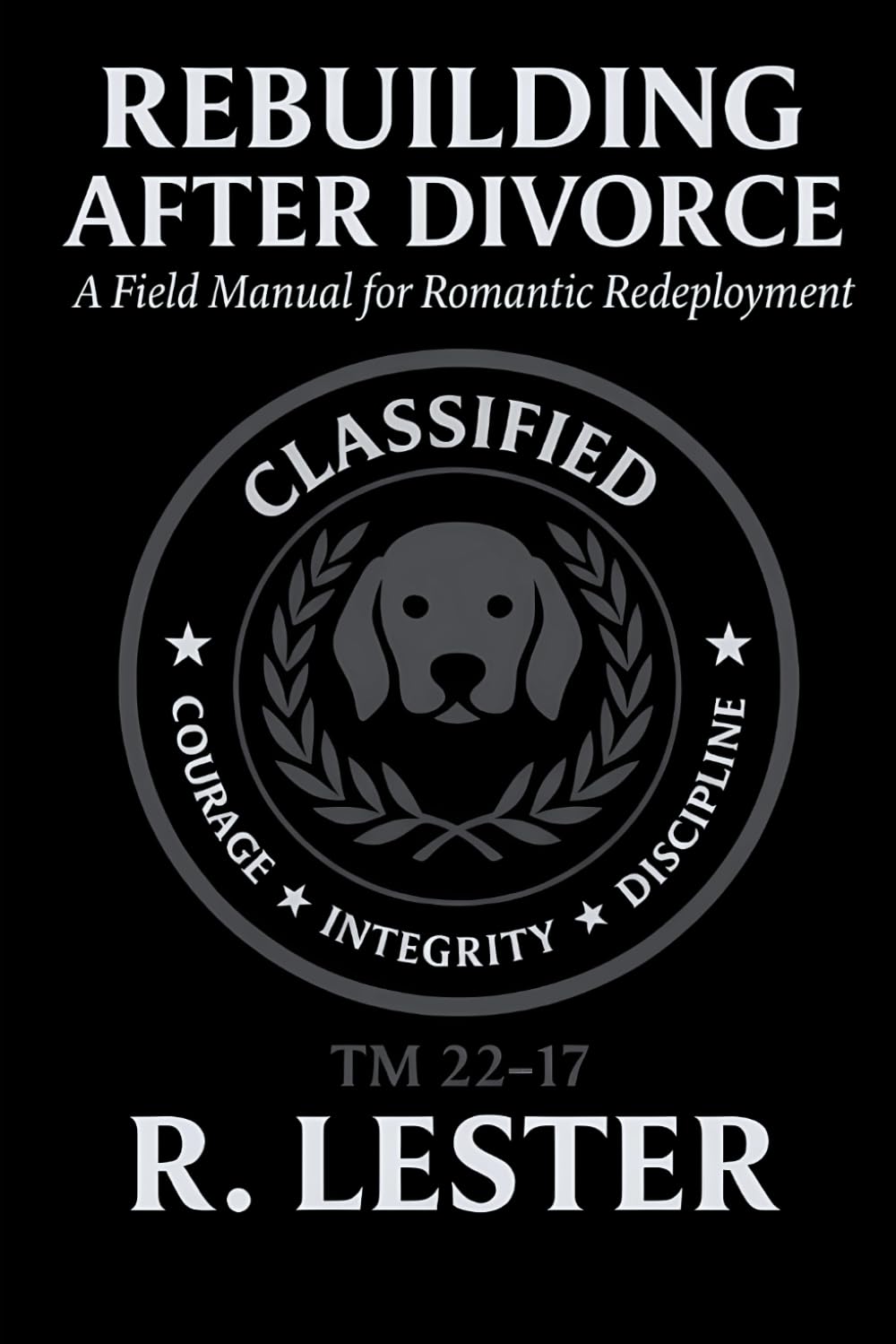 REBUILDING AFTER DIVORCE: A Field Manual for Romantic Redeployment TM 22-17 (Rebuild and Redeploy Series)