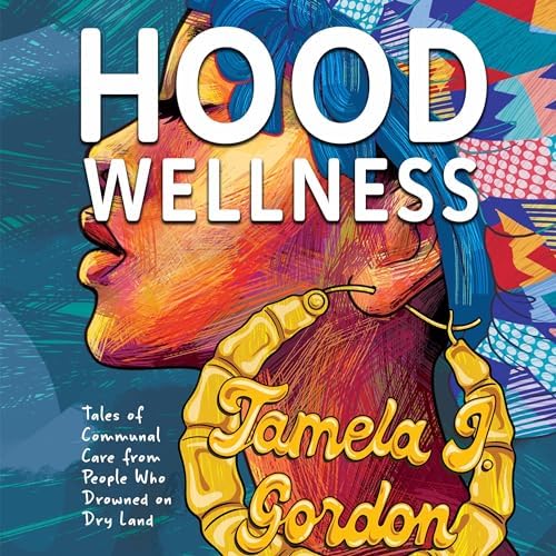 Hood Wellness: Tales of Communal Care from People Who Drowned on Dry Land Audiobook by Tamela J. Gordon