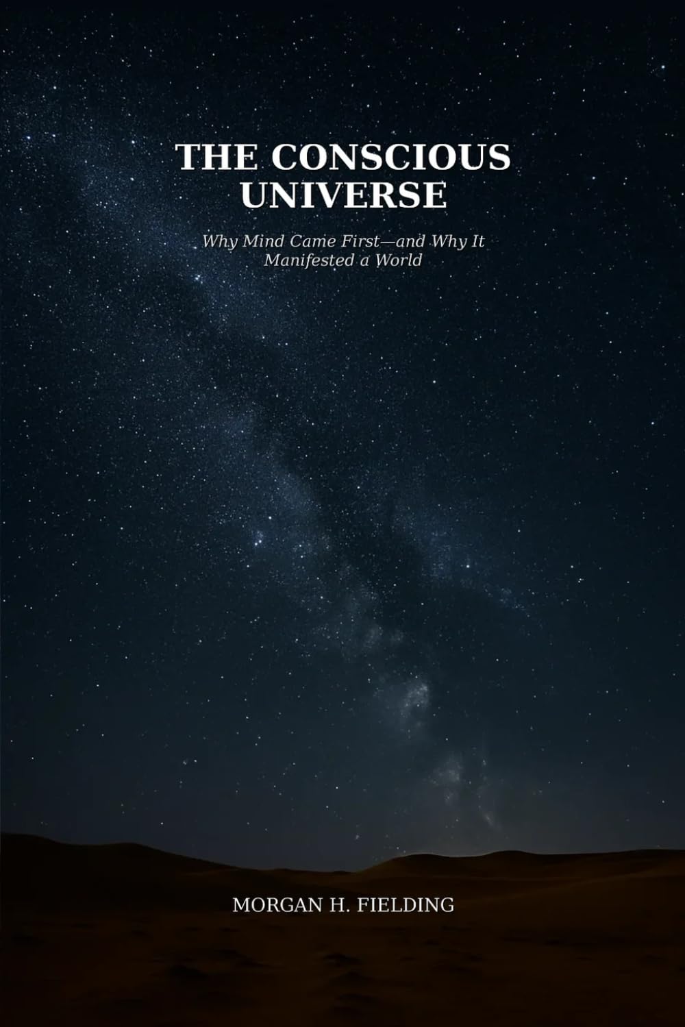 The Conscious Universe: Why Mind Comes First - and Why It Manifested a World