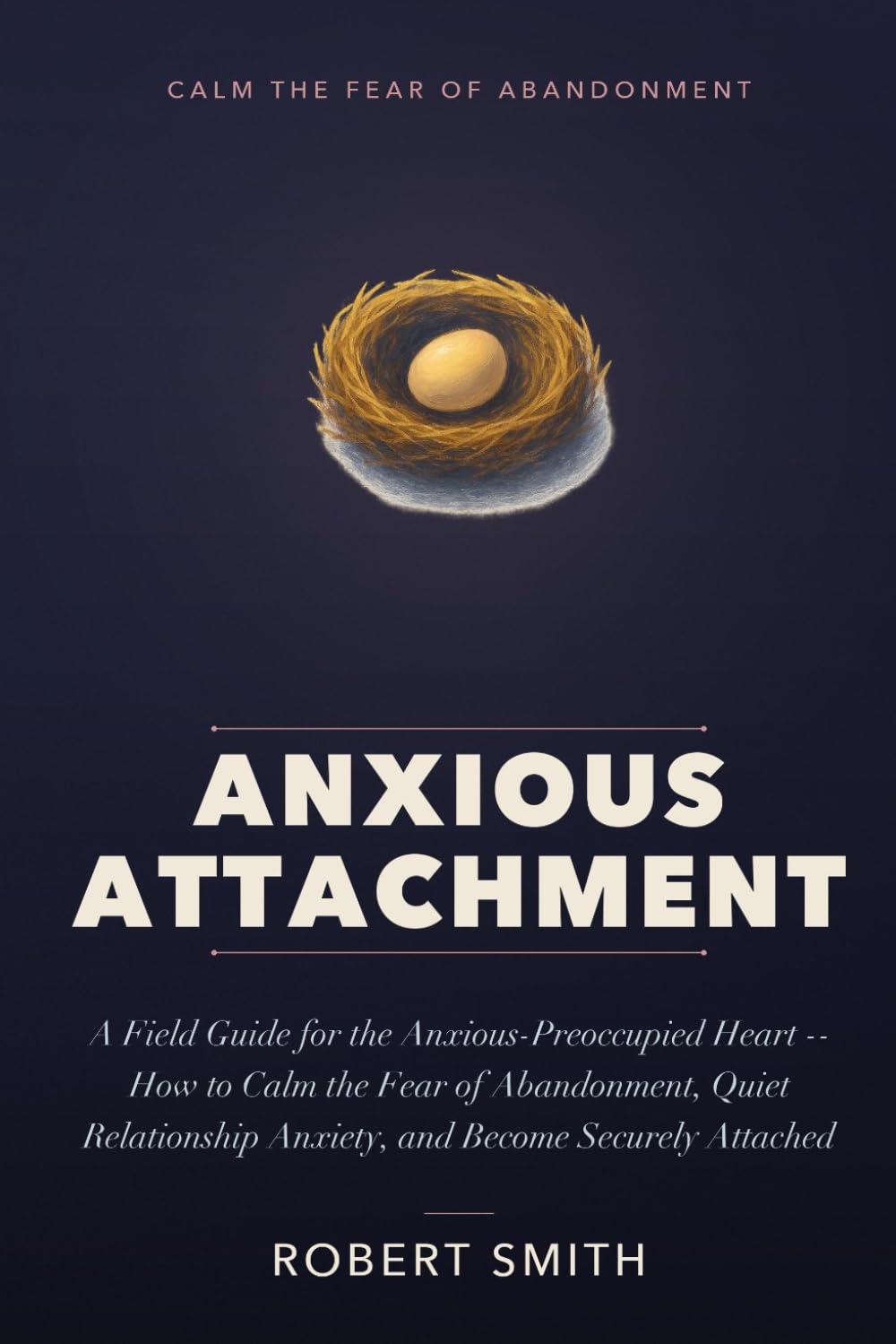 ANXIOUS ATTACHMENT: A Field Guide for the Anxious-Preoccupied Heart — How to Calm the Fear of Abandonment, Quiet Relationship Anxiety, and Become Securely Attached