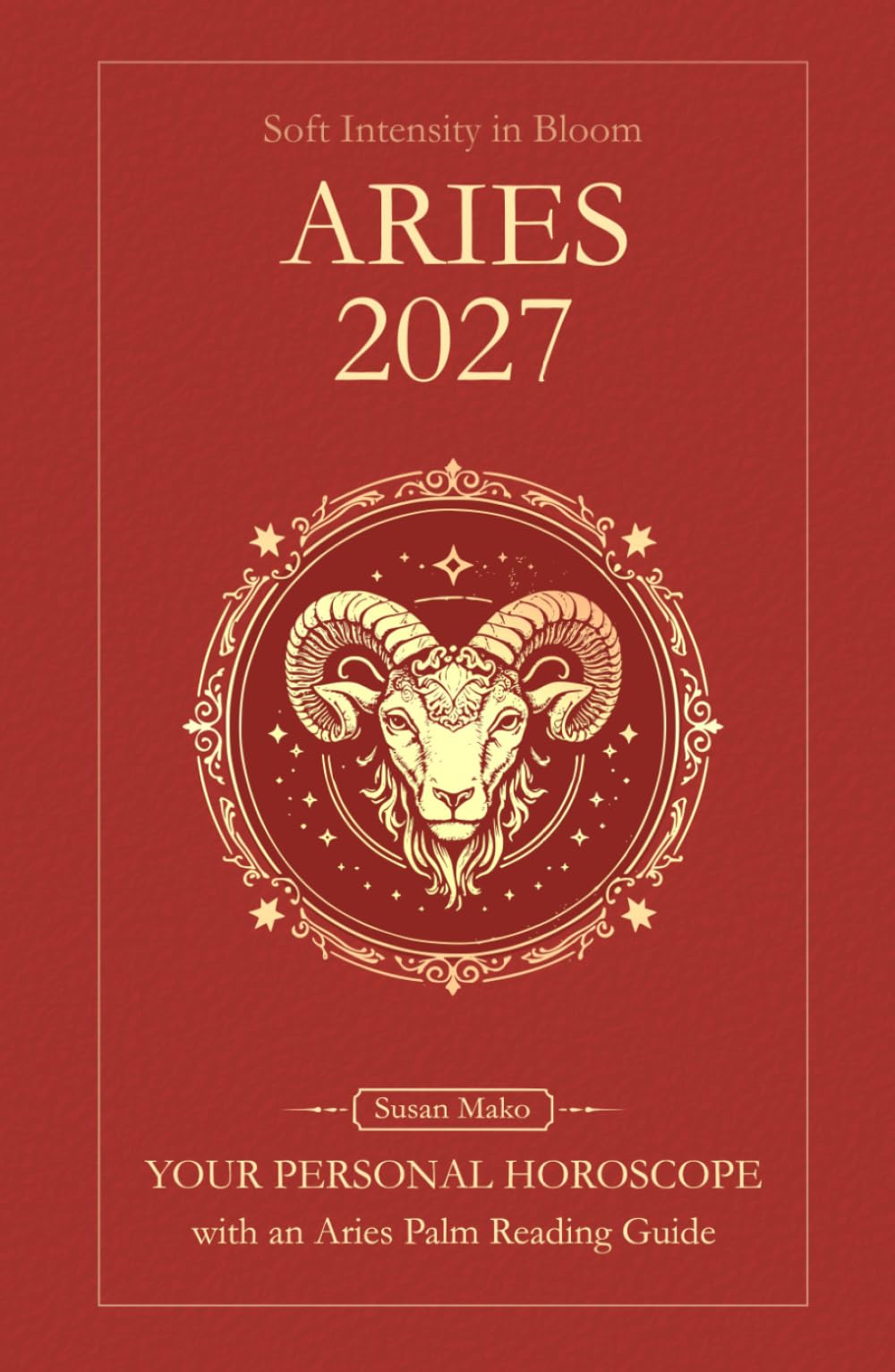 Aries Horoscope 2027: Yearly Astrology Predictions with Key Date Horoscopes and an Aries Palm Reading Guide (Soft Intensity in Bloom: Your Personal Horoscope 2027)